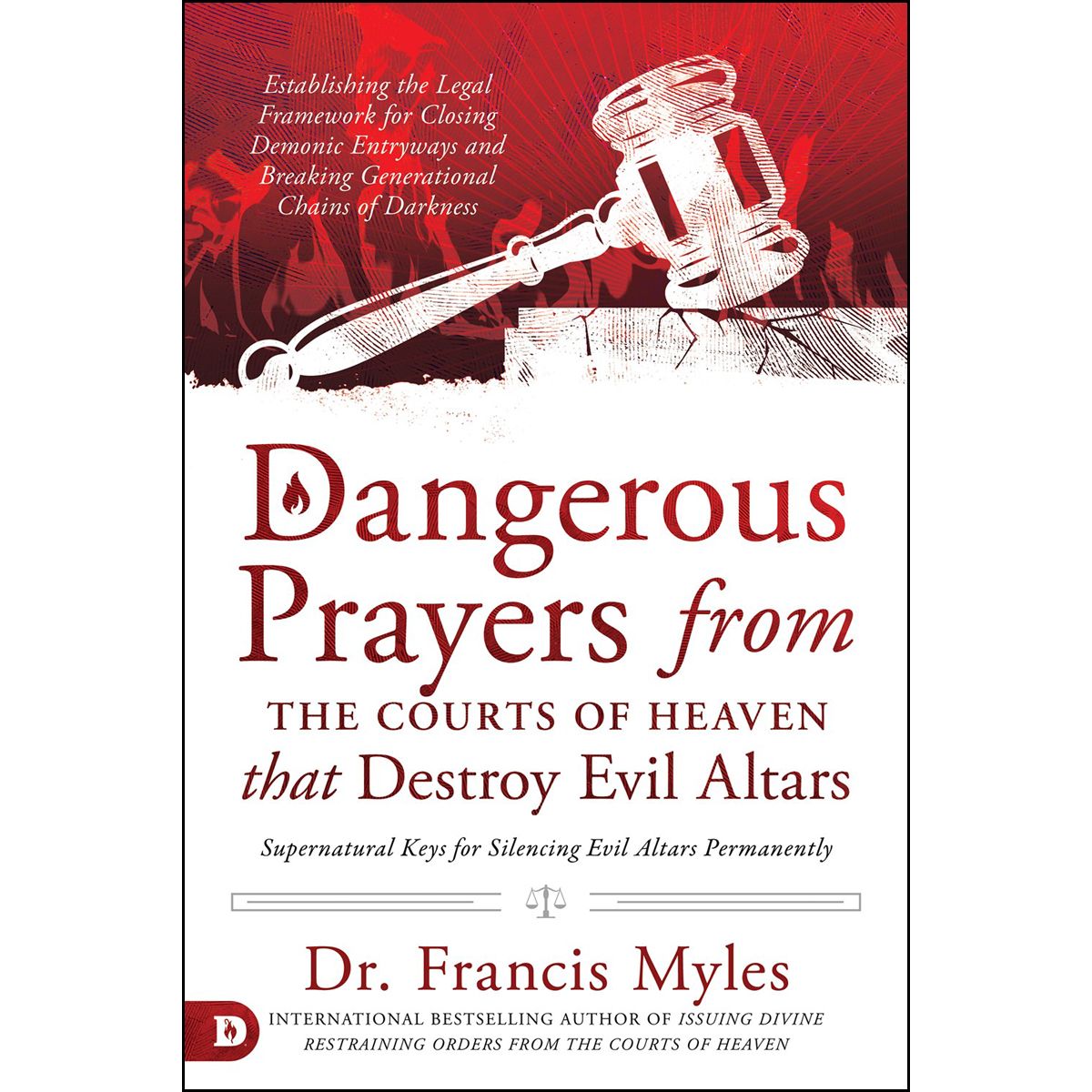 Dangerous Prayers from the Courts of Heaven That Destroy Evil Altars: Establishing the Legal Framework for Closing Demonic Entryways and Breaking Gene